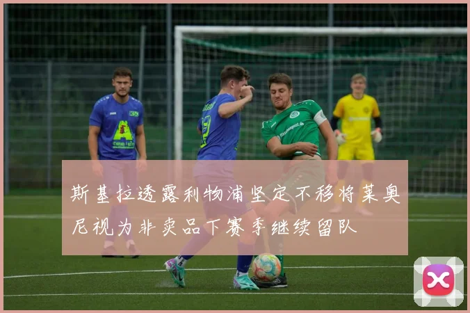 斯基拉透露利物浦坚定不移将莱奥尼视为非卖品下赛季继续留队