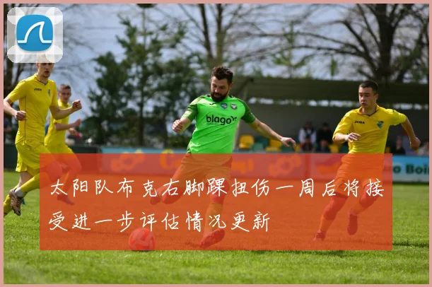 太阳队布克右脚踝扭伤一周后将接受进一步评估情况更新