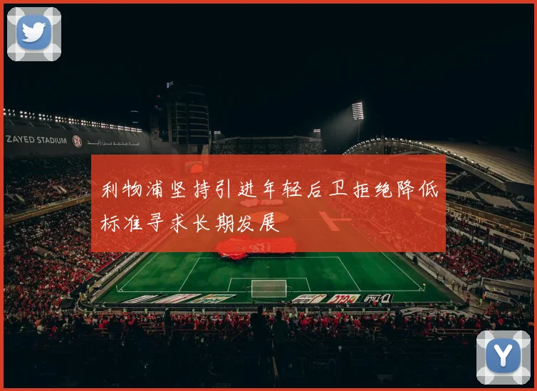 利物浦坚持引进年轻后卫拒绝降低标准寻求长期发展