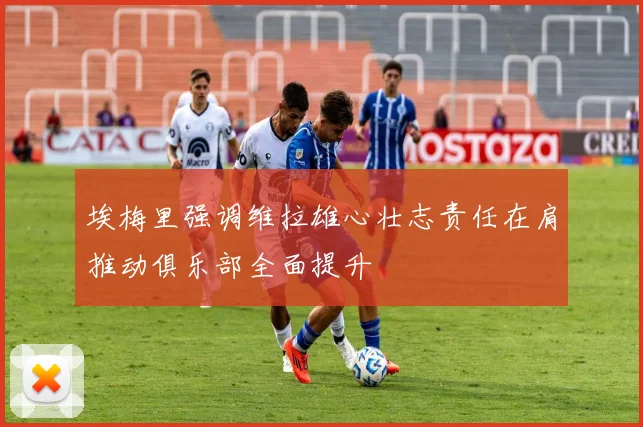 埃梅里强调维拉雄心壮志责任在肩推动俱乐部全面提升